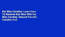 Ear Wax Candles: Learn How To Remove Eax Wax With Ear Wax Candles, Natural Parrafin Candles And