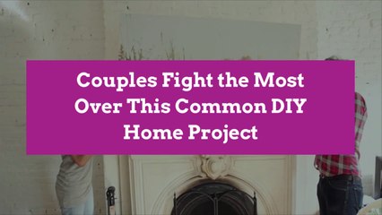 Couples Fight the Most Over This Common DIY Home Project