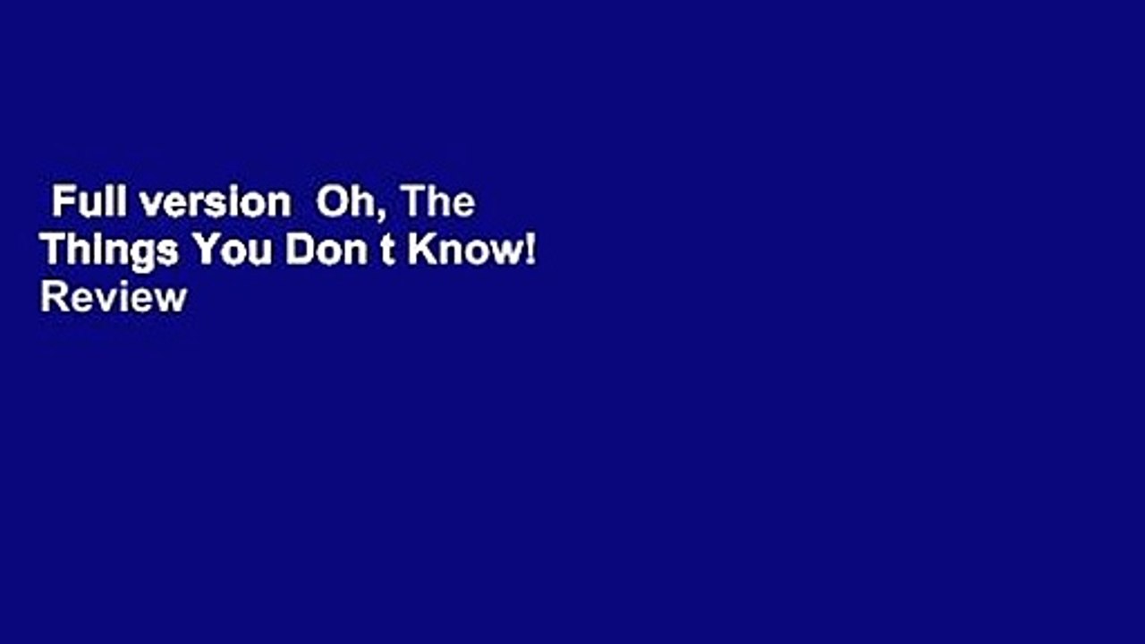 Full version  Oh, The Things You Don t Know!  Review