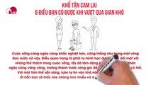 KHỔ TẬN CAM LAI - 6 ĐIỀU BẠN CÓ ĐƯỢC KHI VƯỢT QUA GIAN KHÓ