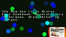 The How Can It Be Gluten Free Cookbook: Revolutionary Techniques. Groundbreaking Recipes.