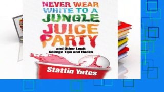 Full version  Never Wear White to a Jungle Juice Party: and Other Legit College Tips and Hacks