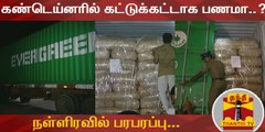 கண்டெய்னரில் கட்டுக்கட்டாக பணமா..? நள்ளிரவில் பரபரப்பு...