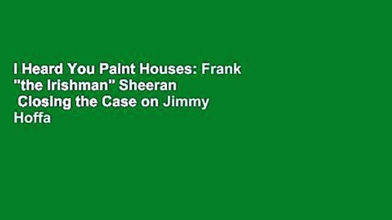 I Heard You Paint Houses: Frank "the Irishman" Sheeran   Closing the Case on Jimmy Hoffa
