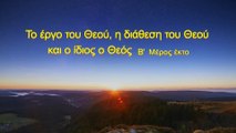 Ομιλία του Θεού «Το έργο του Θεού, η διάθεση του Θεού και ο ίδιος ο Θεός (Β')» Μέρος Έκτο