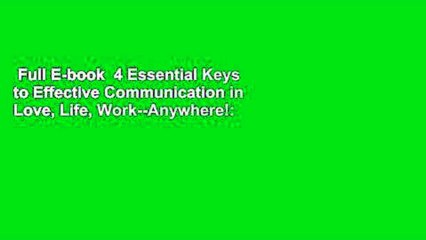 Full E-book  4 Essential Keys to Effective Communication in Love, Life, Work--Anywhere!:
