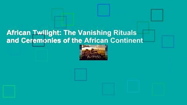 African Twilight: The Vanishing Rituals and Ceremonies of the African Continent