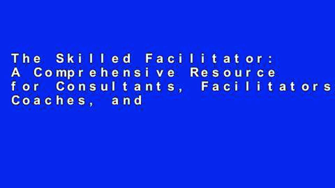 The Skilled Facilitator: A Comprehensive Resource for Consultants, Facilitators, Coaches, and