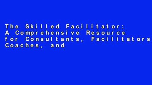 The Skilled Facilitator: A Comprehensive Resource for Consultants, Facilitators, Coaches, and