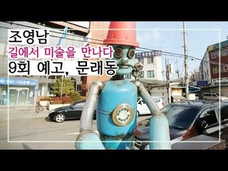 [9회 예고] 조영남 길에서 미술을 만나다, 문래동 창작촌에서 만난 미술