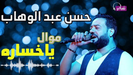 حسن عبد الوهاب موال يا خسارة