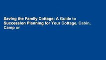 Saving the Family Cottage: A Guide to Succession Planning for Your Cottage, Cabin, Camp or