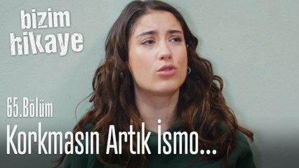 Korkmasın artık İsmo... - Bizim Hikaye 65. Bölüm