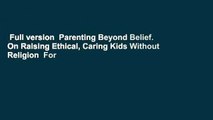 Full version  Parenting Beyond Belief. On Raising Ethical, Caring Kids Without Religion  For