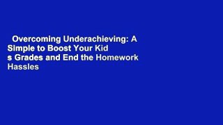 Overcoming Underachieving: A Simple to Boost Your Kid s Grades and End the Homework Hassles