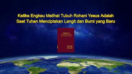 Firman Tuhan - Ketika Engkau Melihat Tubuh Rohani Yesus Adalah Saat Tuhan Menciptakan Langit dan Bumi yang Baru