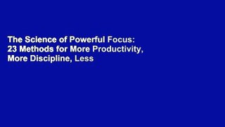 The Science of Powerful Focus: 23 Methods for More Productivity, More Discipline, Less