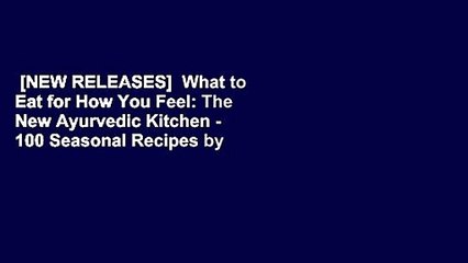 [NEW RELEASES]  What to Eat for How You Feel: The New Ayurvedic Kitchen - 100 Seasonal Recipes by