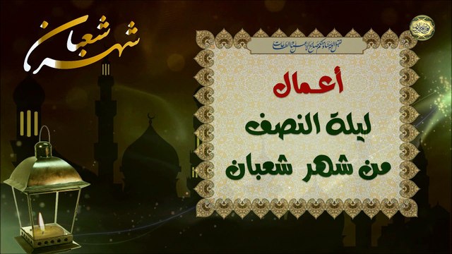 من أعمال ليلة النصف من شهر شعبان المعظم وهي أفضل ليلة بعد ليلة القدر