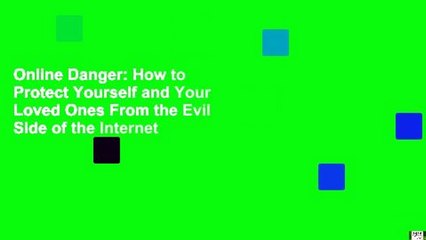 Online Danger: How to Protect Yourself and Your Loved Ones From the Evil Side of the Internet