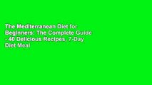 The Mediterranean Diet for Beginners: The Complete Guide - 40 Delicious Recipes, 7-Day Diet Meal