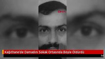 Kağıthane'de Damadını Sokak Ortasında Böyle Öldürdü