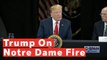 President Trump Speaks On Notre Dame Fire: 'A Terrible Sight To Behold'