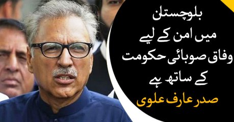 We are with provincial government for peace in Balochistan, Arif Alvi