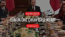 Günün öne çıkan başlıkları - 16 Nisan 2019 Salı