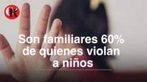 Son familiares 60% de quienes violan a niños