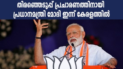 പ്രചാരണത്തിനായി  പ്രധാനമന്ത്രി മോദി ഇന്ന് കേരളത്തില്‍