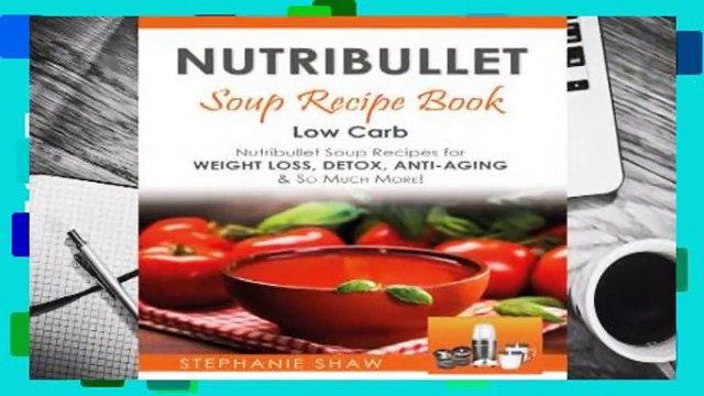 [Read] Nutribullet Soup Recipe Book: Low Carb Nutribullet Soup Recipes for Weight Loss, Detox,