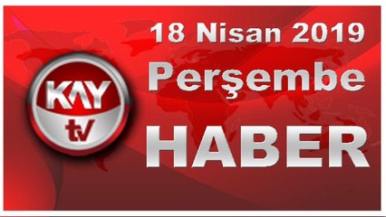 18 Nisan 2019 Kay Tv Haber