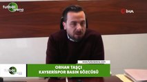Kayserispor Basın sözcüsü Orhan Taşçı: 