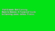 Full E-book  Ball Canning Back to Basics: A Foolproof Guide to Canning Jams, Jellies, Pickles,