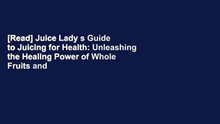 [Read] Juice Lady s Guide to Juicing for Health: Unleashing the Healing Power of Whole Fruits and