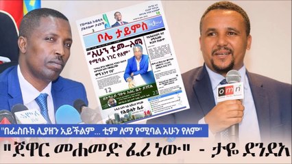Ethiopia ጀዋር መሐመድ ፈሪ ነው - ታዬ ደንደአ  Taye Dendea  Jawar Mohammed  Bole Times Newspaper