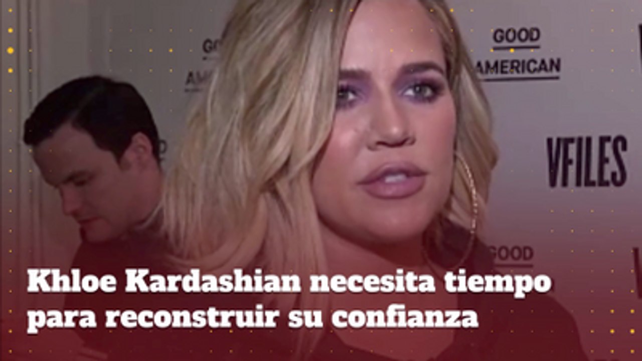 Khloe Kardashian necesita tiempo para reconstruir su confianza