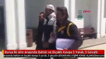 Bursa İki Aile Arasında Baltalı ve Bıçaklı Kavga 5 Yaralı, 3 Gözaltı