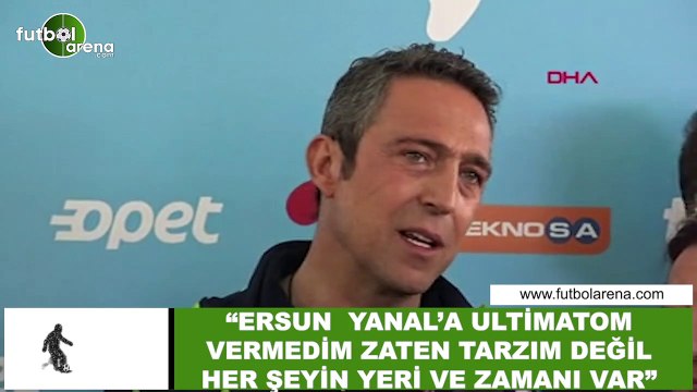 Ali Koç: Ersun Yanal'a ultimatom vermedim zaten tarzım değil her şeyin yeri ve zamanı var