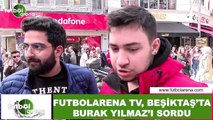 FutbolArena TV, Beşiktaş'ta Burak Yılmaz'ı sordu