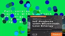Full version  IoT Projects with Bluetooth Low Energy: Harness the power of connected things  Best