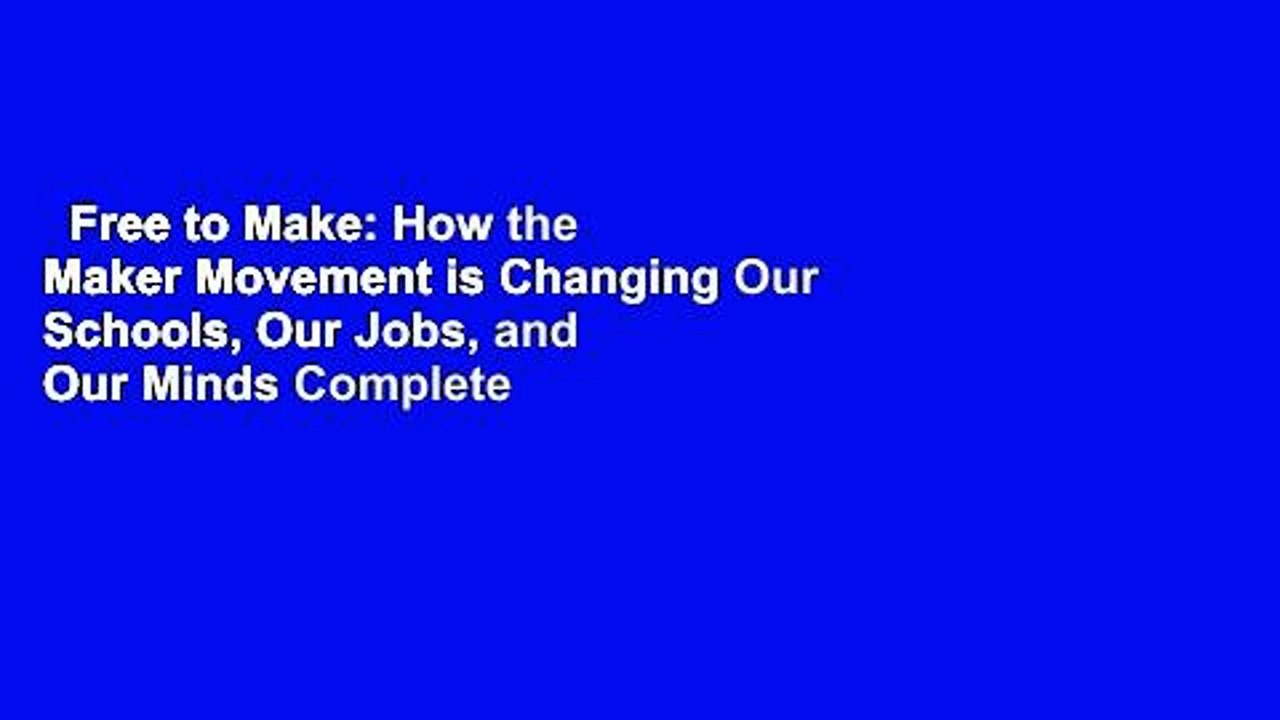Free to Make: How the Maker Movement is Changing Our Schools, Our Jobs, and Our Minds Complete