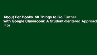 About For Books  50 Things to Go Further with Google Classroom: A Student-Centered Approach  For