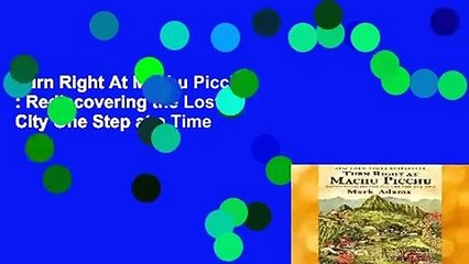 Turn Right At Machu Picchu : Rediscovering the Lost City One Step at a Time