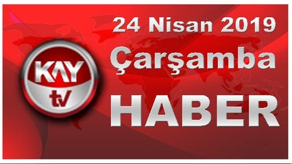 24 Nisan 2019 Kay Tv Haber