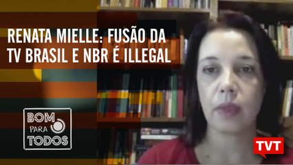 Renata Mielli -  Fusão da TV Brasil e NBR é inconstitucional e illegal