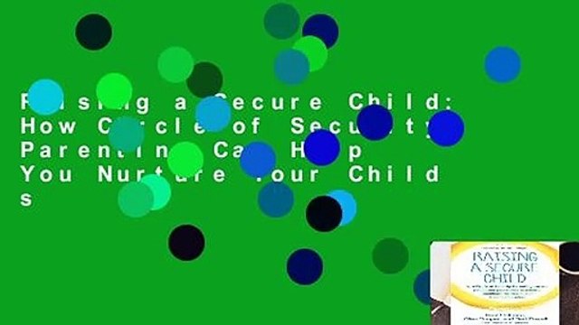Raising a Secure Child: How Circle of Security Parenting Can Help You Nurture Your Child s
