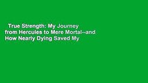 True Strength: My Journey from Hercules to Mere Mortal--and How Nearly Dying Saved My Life