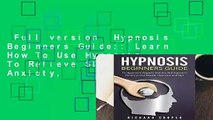 Full version  Hypnosis Beginners Guide:: Learn How To Use Hypnosis To Relieve Stress, Anxiety,